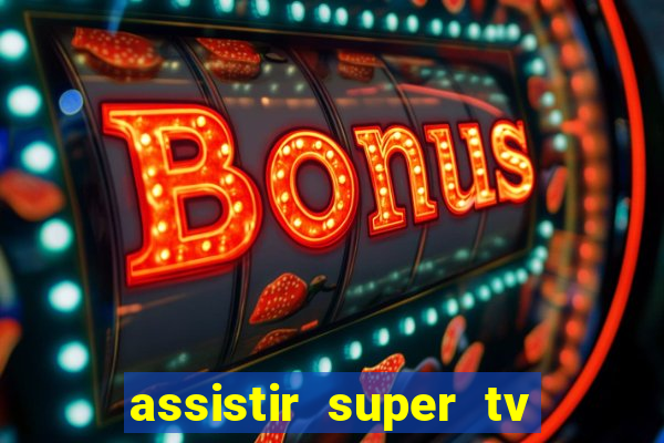 assistir super tv ao vivo